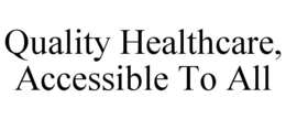 QUALITY HEALTHCARE, ACCESSIBLE TO ALL trademark