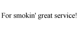 FOR SMOKIN' GREAT SERVICE! trademark