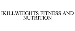 IKILLWEIGHTS FITNESS AND NUTRITION trademark