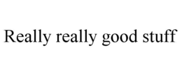 REALLY REALLY GOOD STUFF trademark