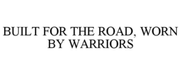 BUILT FOR THE ROAD, WORN BY WARRIORS trademark