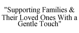 "SUPPORTING FAMILIES & THEIR LOVED ONES WITH A GENTLE TOUCH" trademark