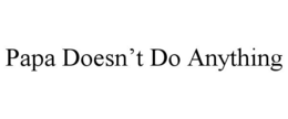 PAPA DOESN’T DO ANYTHING trademark
