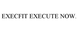 EXECFIT EXECUTE NOW. trademark