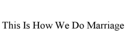 THIS IS HOW WE DO MARRIAGE trademark