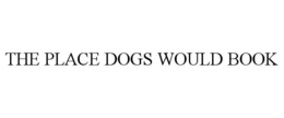 THE PLACE DOGS WOULD BOOK trademark