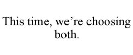 THIS TIME, WE’RE CHOOSING BOTH. trademark