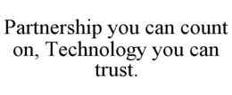 PARTNERSHIP YOU CAN COUNT ON, TECHNOLOGY YOU CAN TRUST. trademark