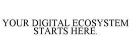 YOUR DIGITAL ECOSYSTEM STARTS HERE. trademark
