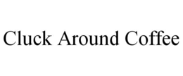 CLUCK AROUND COFFEE trademark