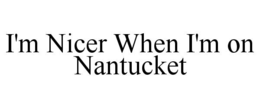 I'M NICER WHEN I'M ON NANTUCKET trademark