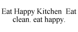 EAT HAPPY KITCHEN  EAT CLEAN. EAT HAPPY. trademark