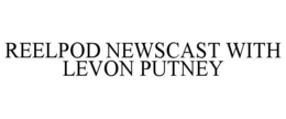 REELPOD NEWSCAST WITH LEVON PUTNEY trademark