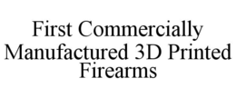 FIRST COMMERCIALLY MANUFACTURED 3D PRINTED FIREARMS trademark