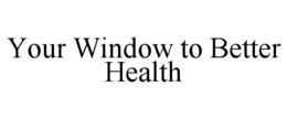 YOUR WINDOW TO BETTER HEALTH trademark