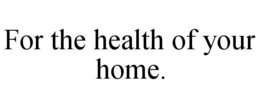 FOR THE HEALTH OF YOUR HOME. trademark