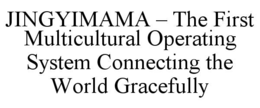 JINGYIMAMA – THE FIRST MULTICULTURAL OPERATING SYSTEM CONNECTING THE WORLD GRACEFULLY trademark