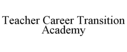 TEACHER CAREER TRANSITION ACADEMY trademark