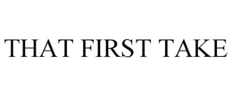 THAT FIRST TAKE trademark