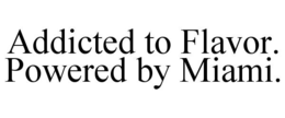 ADDICTED TO FLAVOR. POWERED BY MIAMI. trademark