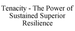 TENACITY - THE POWER OF SUSTAINED SUPERIOR RESILIENCE trademark