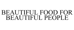 BEAUTIFUL FOOD FOR BEAUTIFUL PEOPLE trademark