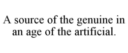A SOURCE OF THE GENUINE IN AN AGE OF THE ARTIFICIAL. trademark