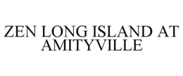 ZEN LONG ISLAND AT AMITYVILLE trademark