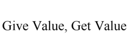 GIVE VALUE, GET VALUE trademark