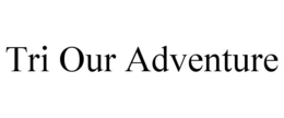 TRI OUR ADVENTURE trademark