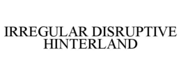 IRREGULAR DISRUPTIVE HINTERLAND trademark