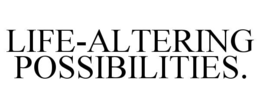 LIFE-ALTERING POSSIBILITIES. trademark