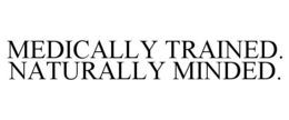 MEDICALLY TRAINED. NATURALLY MINDED. trademark