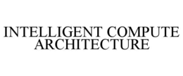 INTELLIGENT COMPUTE ARCHITECTURE trademark