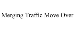 MERGING TRAFFIC MOVE OVER trademark