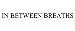 IN BETWEEN BREATHS trademark