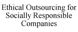 ETHICAL OUTSOURCING FOR SOCIALLY RESPONSIBLE COMPANIES trademark