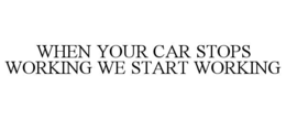 WHEN YOUR CAR STOPS WORKING WE START WORKING trademark