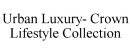 URBAN LUXURY- CROWN LIFESTYLE COLLECTION trademark