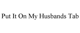 PUT IT ON MY HUSBANDS TAB trademark