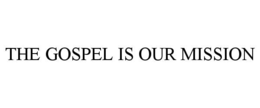 THE GOSPEL IS OUR MISSION trademark