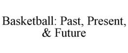BASKETBALL: PAST, PRESENT, & FUTURE trademark