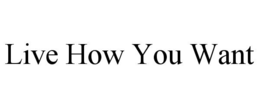 LIVE HOW YOU WANT trademark