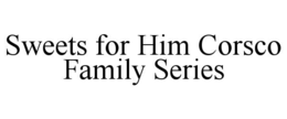 SWEETS FOR HIM CORSCO FAMILY SERIES trademark