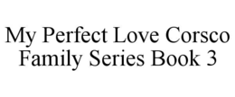 MY PERFECT LOVE CORSCO FAMILY SERIES BOOK 3 trademark