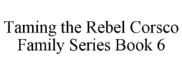 TAMING THE REBEL CORSCO FAMILY SERIES BOOK 6 trademark