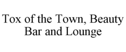 TOX OF THE TOWN, BEAUTY BAR AND LOUNGE trademark