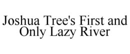 JOSHUA TREE'S FIRST AND ONLY LAZY RIVER trademark