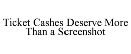 TICKET CASHES DESERVE MORE THAN A SCREENSHOT trademark