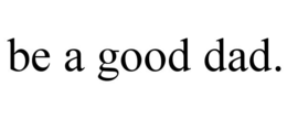BE A GOOD DAD. trademark